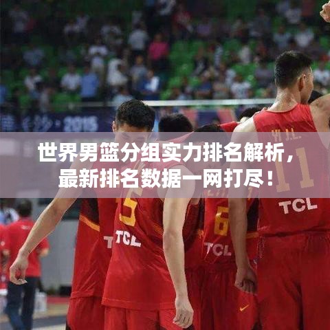 世界男篮分组实力排名解析，最新排名数据一网打尽！