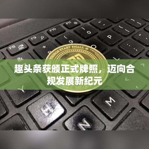 趣头条获颁正式牌照，迈向合规发展新纪元
