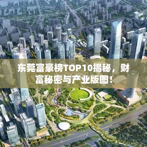 东莞富豪榜TOP10揭秘，财富秘密与产业版图！