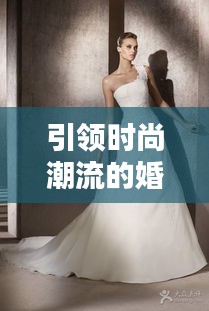 引领时尚潮流的婚纱风尚，艺人婚纱杂志排名TOP10榜单揭晓