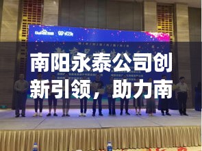 南阳永泰公司创新引领，助力南阳经济腾飞，新闻头条揭秘发展之路