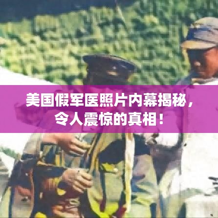 美国假军医照片内幕揭秘，令人震惊的真相！