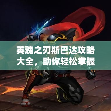 英魂之刃斯巴达攻略大全，助你轻松掌握游戏技巧！