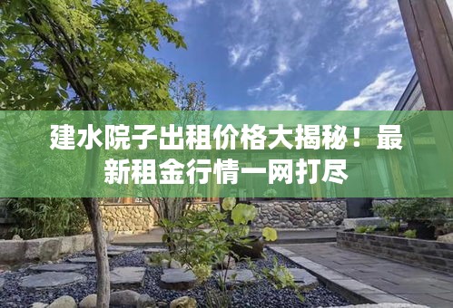 建水院子出租价格大揭秘！最新租金行情一网打尽