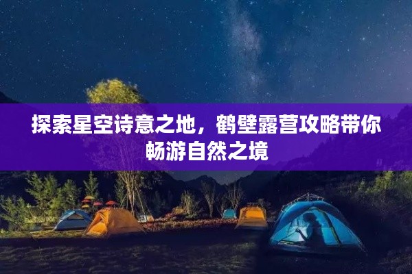 探索星空诗意之地，鹤壁露营攻略带你畅游自然之境