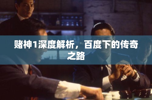 赌神1深度解析，百度下的传奇之路