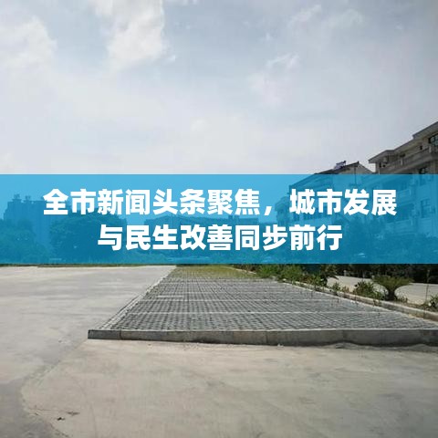全市新闻头条聚焦，城市发展与民生改善同步前行