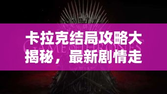 卡拉克结局攻略大揭秘，最新剧情走向一网打尽！