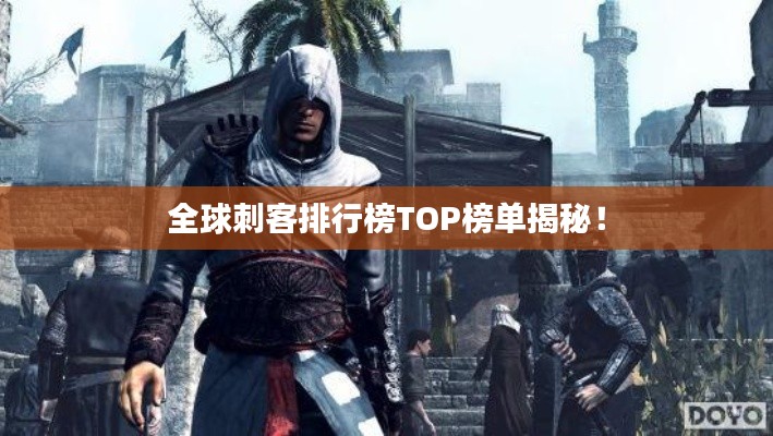 全球刺客排行榜TOP榜单揭秘！