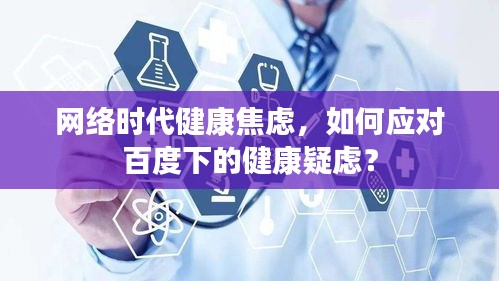 网络时代健康焦虑，如何应对百度下的健康疑虑？