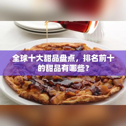 全球十大甜品盘点，排名前十的甜品有哪些？