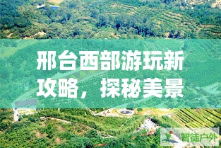 邢台西部游玩新攻略，探秘美景，尽享乐趣！