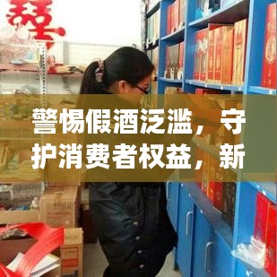 警惕假酒泛滥，守护消费者权益，新闻头条关注酒类市场安全