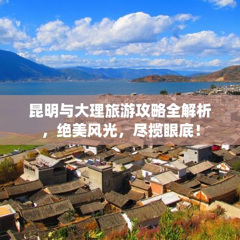 昆明与大理旅游攻略全解析，绝美风光，尽揽眼底！