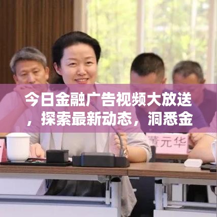 今日金融广告视频大放送，探索最新动态，洞悉金融领域热点资讯
