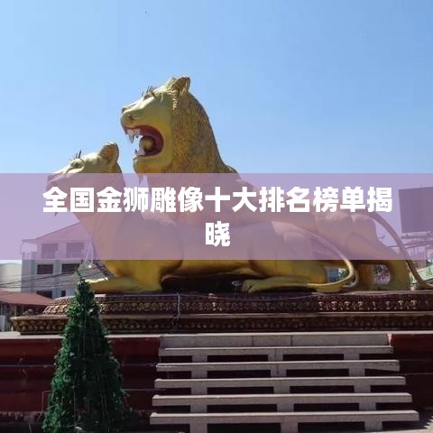 全国金狮雕像十大排名榜单揭晓