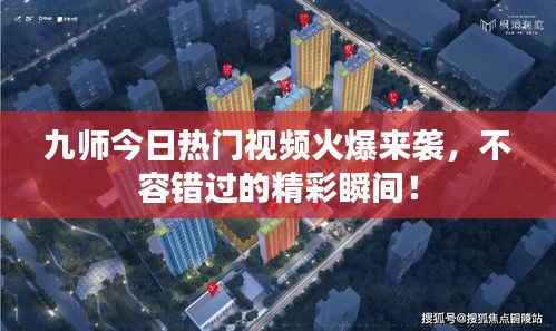 九师今日热门视频火爆来袭，不容错过的精彩瞬间！