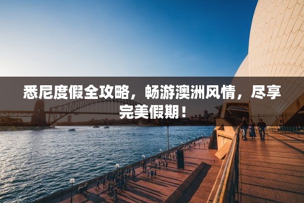 悉尼度假全攻略，畅游澳洲风情，尽享完美假期！