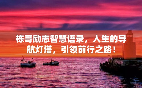 栋哥励志智慧语录，人生的导航灯塔，引领前行之路！