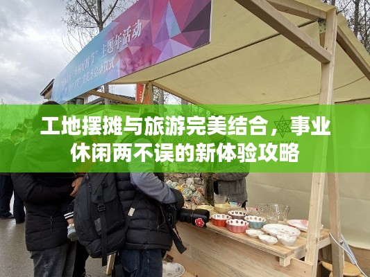 工地摆摊与旅游完美结合，事业休闲两不误的新体验攻略
