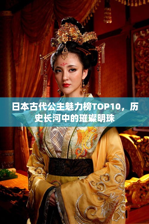日本古代公主魅力榜TOP10，历史长河中的璀璨明珠