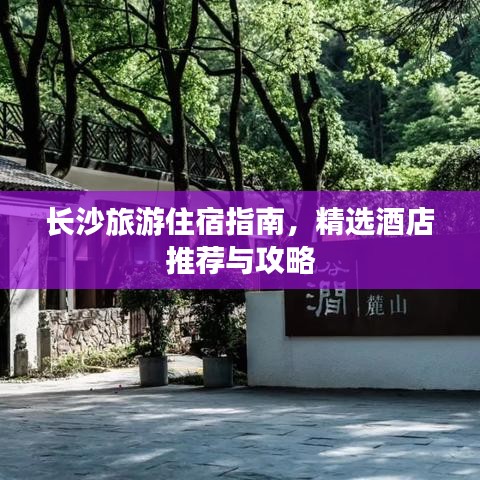 长沙旅游住宿指南，精选酒店推荐与攻略