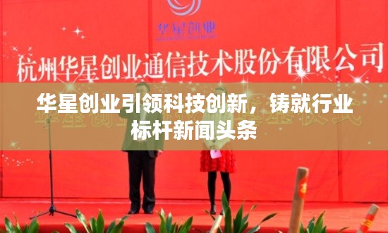 华星创业引领科技创新，铸就行业标杆新闻头条