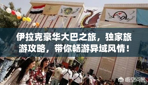 伊拉克豪华大巴之旅，独家旅游攻略，带你畅游异域风情！