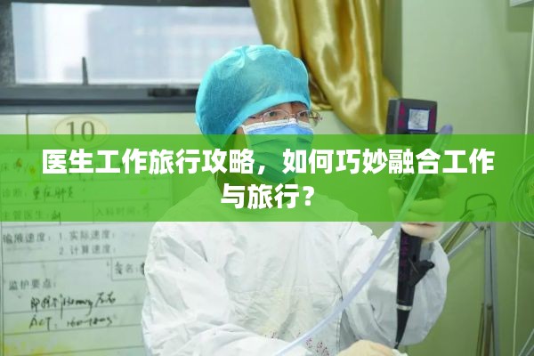 医生工作旅行攻略，如何巧妙融合工作与旅行？