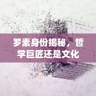 罗素身份揭秘，哲学巨匠还是文化名人？百度带你探索其传奇人生