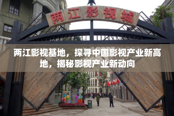 两江影视基地，探寻中国影视产业新高地，揭秘影视产业新动向