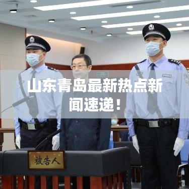 山东青岛最新热点新闻速递！