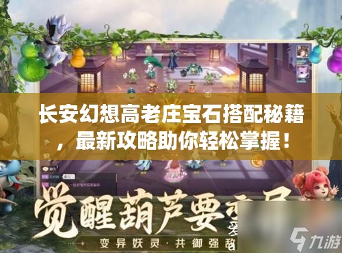 长安幻想高老庄宝石搭配秘籍，最新攻略助你轻松掌握！