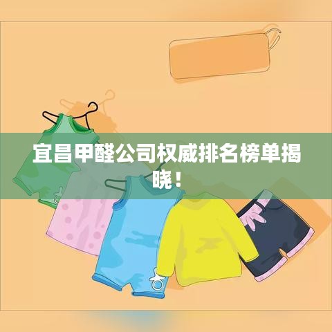 宜昌甲醛公司权威排名榜单揭晓！