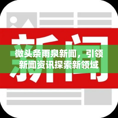 微头条雨泉新闻，引领新闻资讯探索新领域