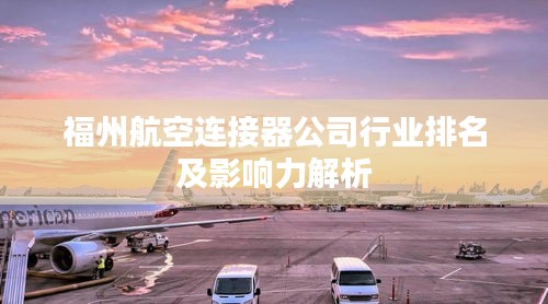 福州航空连接器公司行业排名及影响力解析