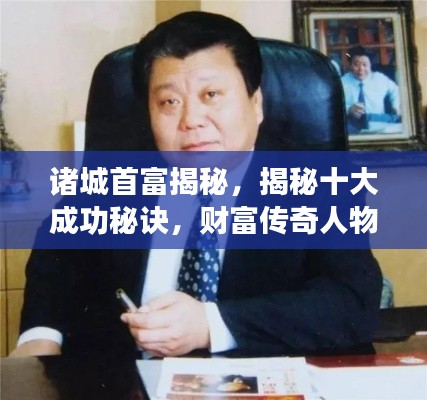 诸城首富揭秘，揭秘十大成功秘诀，财富传奇人物榜单揭晓！
