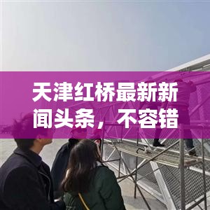 天津红桥最新新闻头条，不容错过！