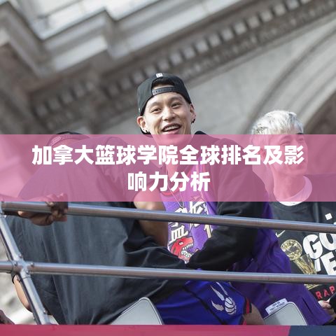 加拿大篮球学院全球排名及影响力分析