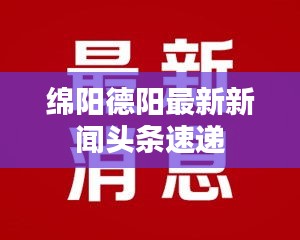 绵阳德阳最新新闻头条速递