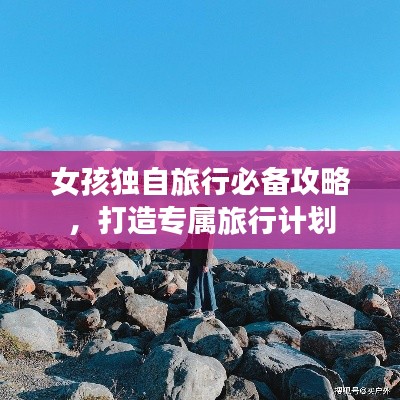 女孩独自旅行必备攻略，打造专属旅行计划
