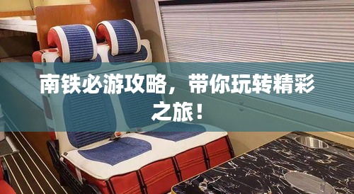 南铁必游攻略，带你玩转精彩之旅！