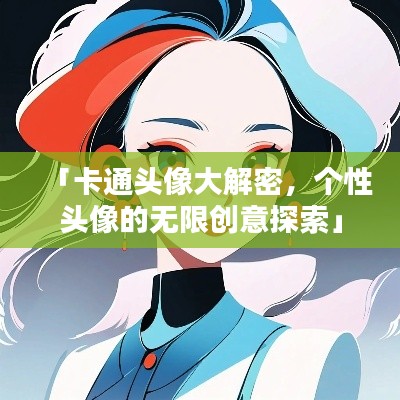 「卡通头像大解密，个性头像的无限创意探索」