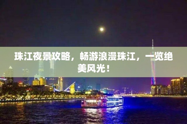 珠江夜景攻略，畅游浪漫珠江，一览绝美风光！