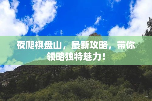 夜爬棋盘山，最新攻略，带你领略独特魅力！