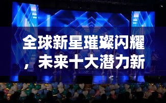 全球新星璀璨闪耀，未来十大潜力新星排名揭晓！