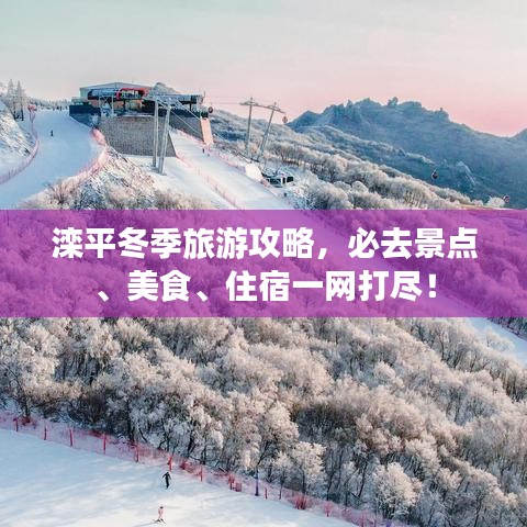 滦平冬季旅游攻略，必去景点、美食、住宿一网打尽！