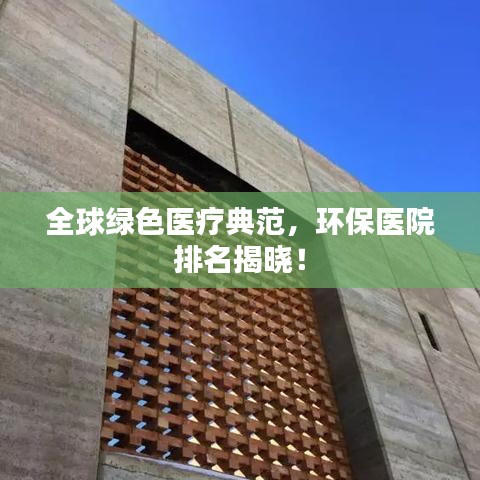 全球绿色医疗典范，环保医院排名揭晓！