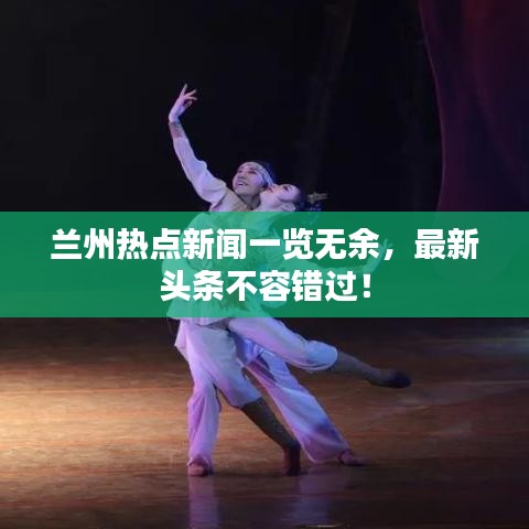 兰州热点新闻一览无余，最新头条不容错过！