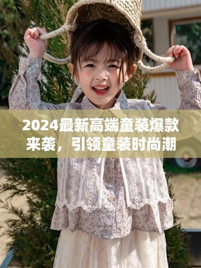 2024最新高端童装爆款来袭，引领童装时尚潮流风向标